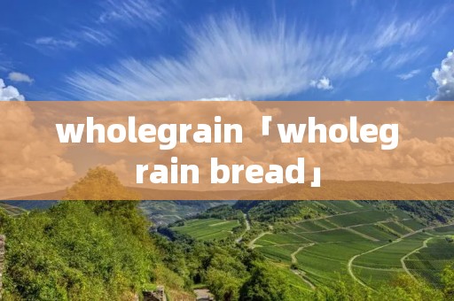 wholegrain「wholegrain bread」