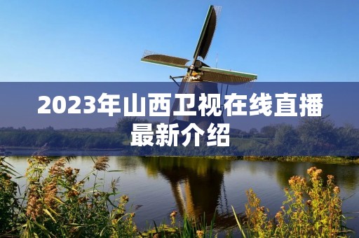 2023年山西卫视在线直播最新介绍