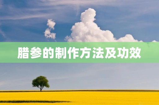 腊参的制作方法及功效 腊参的制作方法及功效