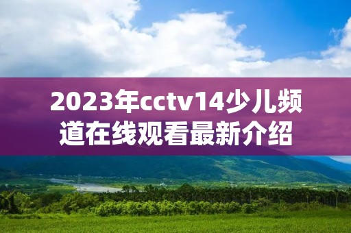 2023年cctv14少儿频道在线观看最新介绍 2023年cctv14少儿频道在线观看最新介绍