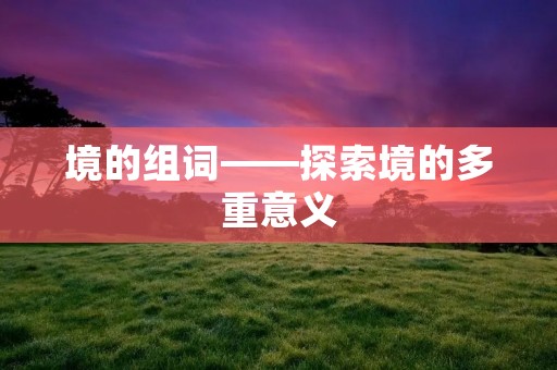 境的组词——探索境的多重意义