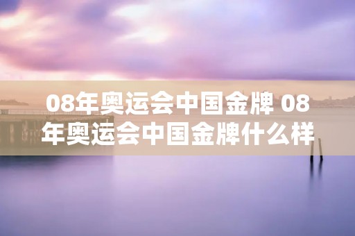 08年奥运会中国金牌 08年奥运会中国金牌什么样子 08年奥运会中国金牌 08年奥运会中国金牌什么样子