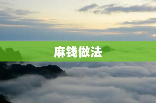 麻钱做法:炎热夏季的清凉美食 麻钱做法:炎热夏季的清凉美食