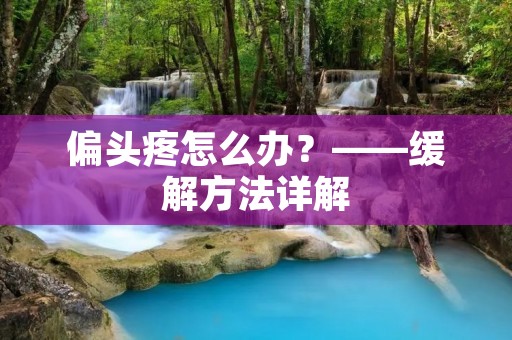 偏头疼怎么办?——缓解方法详解 偏头疼怎么办?——缓解方法详解