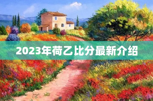 2023年荷乙比分最新介绍 2023年荷乙比分最新介绍