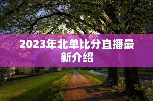 2023年北单比分直播最新介绍