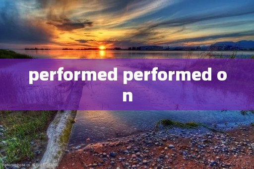 performed performed on performed performed on
