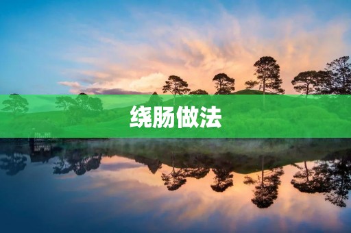 绕肠做法：让你爱上美食的秘诀