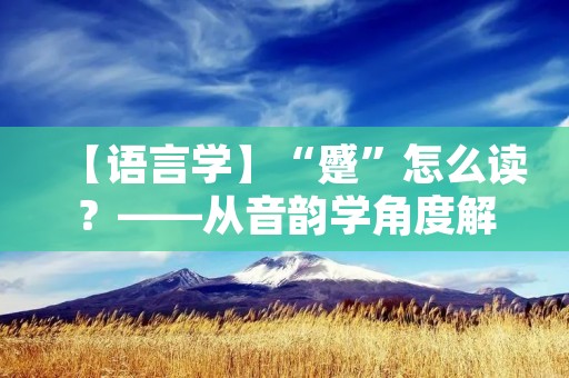 【语言学】“蹙”怎么读?——从音韵学角度解析