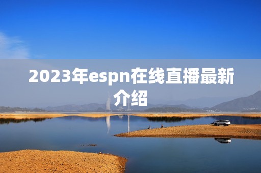 2023年espn在线直播最新介绍 2023年espn在线直播最新介绍