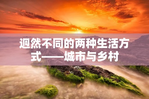 迥然不同的两种生活方式——城市与乡村 迥然不同的两种生活方式——城市与乡村