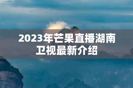 2023年芒果直播湖南卫视最新介绍