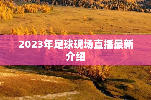 2023年足球现场直播最新介绍