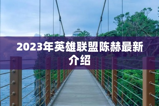 2023年英雄联盟陈赫最新介绍