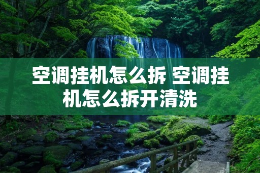 空调挂机怎么拆 空调挂机怎么拆开清洗 空调挂机怎么拆 空调挂机怎么拆开清洗