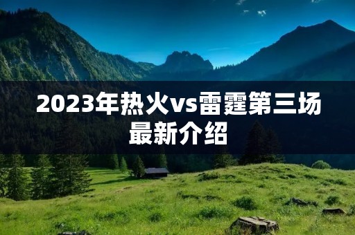 2023年热火vs雷霆第三场最新介绍