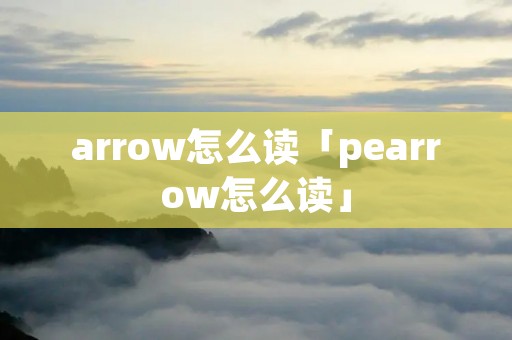 arrow怎么读「pearrow怎么读」 arrow怎么读「pearrow怎么读」