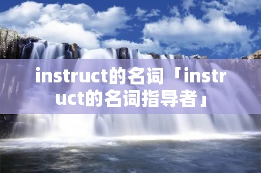 instruct的名词「instruct的名词指导者」