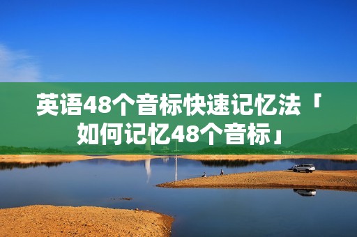 英语48个音标快速记忆法「如何记忆48个音标」