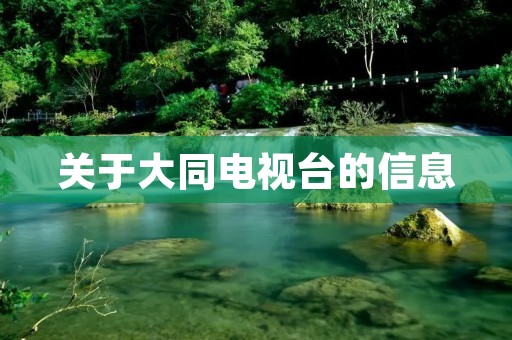 关于大同电视台的信息 关于大同电视台的信息