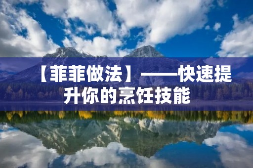 【菲菲做法】——快速提升你的烹饪技能