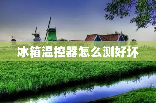 冰箱温控器怎么测好坏