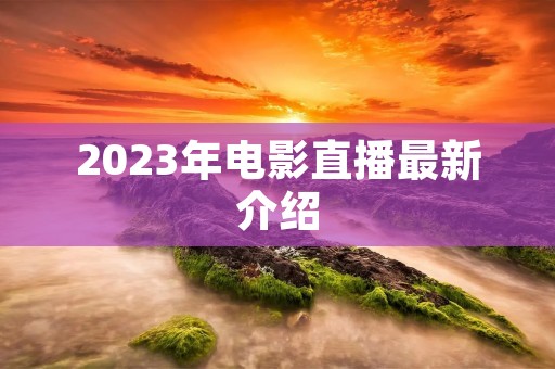 2023年电影直播最新介绍