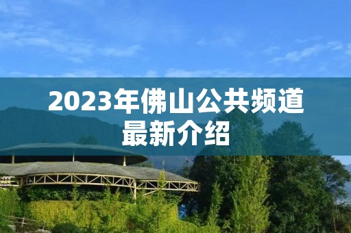 2023年佛山公共频道最新介绍 2023年佛山公共频道最新介绍
