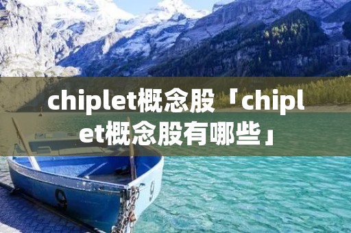 chiplet概念股「chiplet概念股有哪些」
