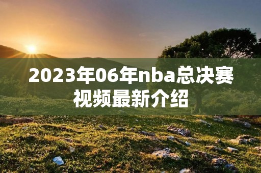 2023年06年nba总决赛视频最新介绍