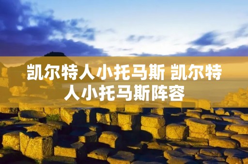 凯尔特人小托马斯 凯尔特人小托马斯阵容 凯尔特人小托马斯 凯尔特人小托马斯阵容