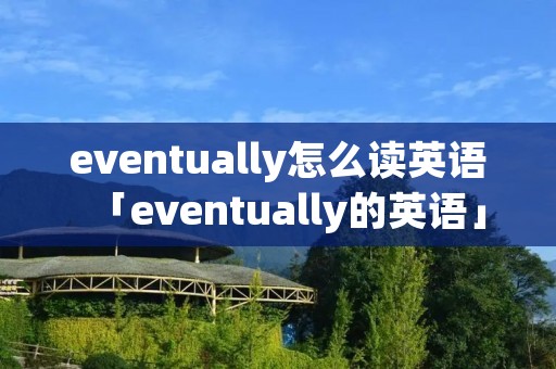 eventually怎么读英语「eventually的英语」