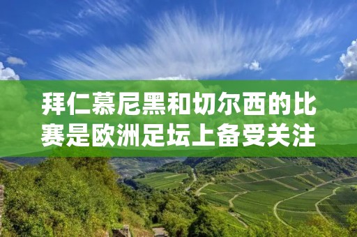 拜仁慕尼黑和切尔西的比赛是欧洲足坛上备受关注的焦点之一。这两支球队是欧洲足坛上的传统强队，以其出色的球员实力和战术打法吸引了无数球迷的目光。在这场比赛中，两支球队将展开一场激烈的较量，争夺胜利。