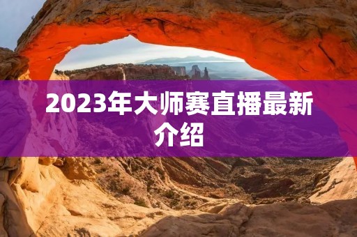 2023年**赛直播最新介绍 2023年**赛直播最新介绍