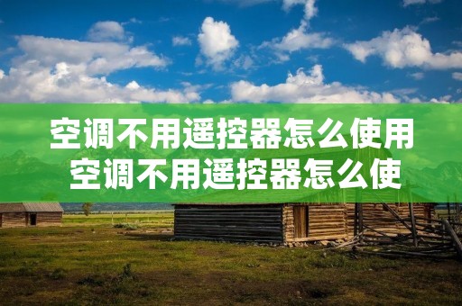 空调不用遥控器怎么使用 空调不用遥控器怎么使用手机控制