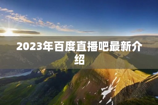 2023年百度直播吧最新介绍
