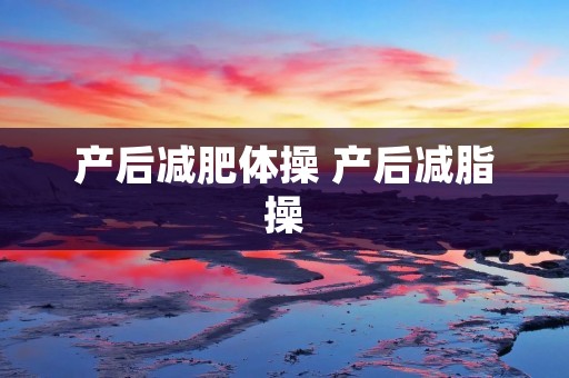 产后减肥体操 产后减脂操