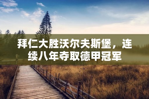 拜仁大胜沃尔夫斯堡，连续八年夺取德甲冠军