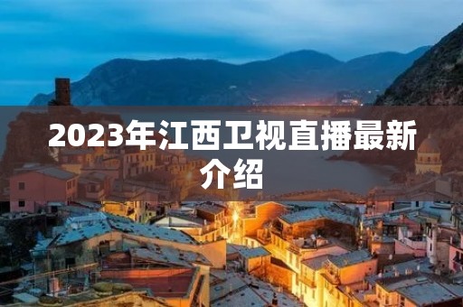 2023年江西卫视直播最新介绍