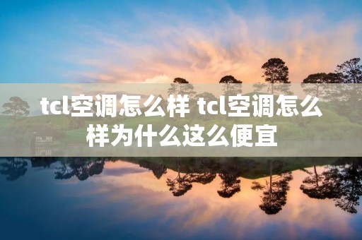tcl空调怎么样 tcl空调怎么样为什么这么便宜 tcl空调怎么样 tcl空调怎么样为什么这么便宜