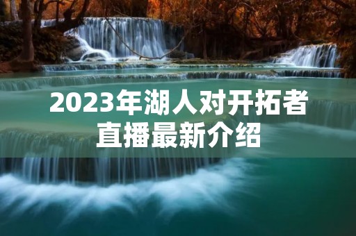 2023年湖人对开拓者直播最新介绍
