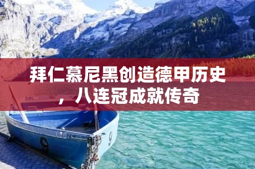 拜仁慕尼黑创造德甲历史,八连冠成就传奇 拜仁慕尼黑创造德甲历史,八连冠成就传奇