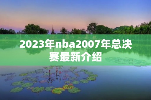 2023年nba2007年总决赛最新介绍