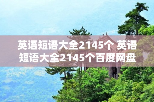 英语短语大全2145个 英语短语大全2145个百度网盘