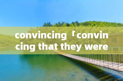 convincing「convincing that they were」
