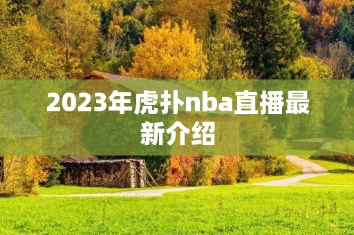 2023年虎扑nba直播最新介绍