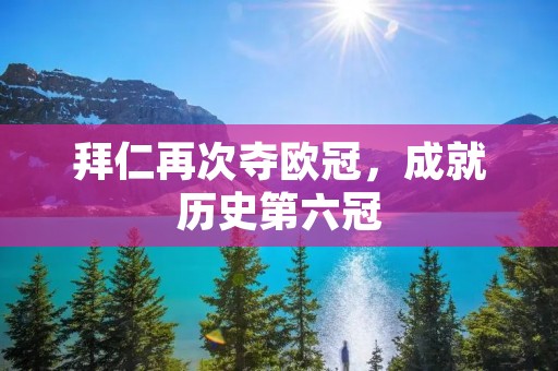 拜仁再次夺欧冠，成就历史第六冠