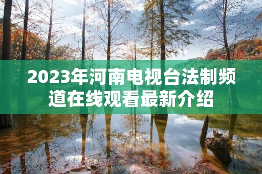 2023年河南电视台法制频道在线观看最新介绍