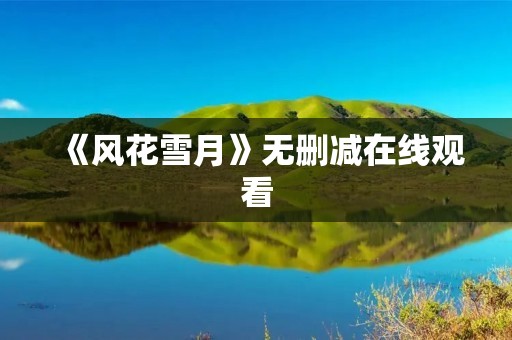 《风花雪月》无删减在线观看:原汁原味的精彩剧情