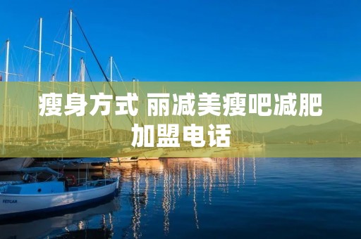 瘦身方式 丽减美瘦吧减肥加盟电话